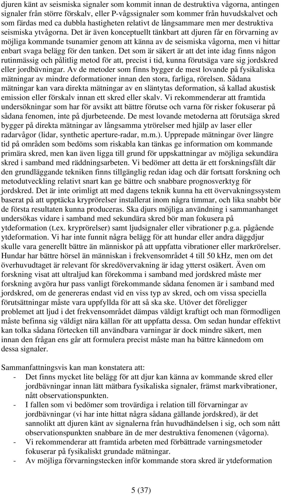 Det är även konceptuellt tänkbart att djuren får en förvarning av möjliga kommande tsunamier genom att känna av de seismiska vågorna, men vi hittar enbart svaga belägg för den tanken.