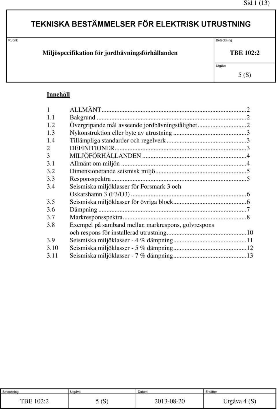 .. 4 3.1 Allmänt om miljön... 4 3.2 Dimensionerande seismisk miljö... 5 3.3 Responsspektra... 5 3.4 Seismiska miljöklasser för Forsmark 3 och Oskarshamn 3 (F3/O3)... 6 3.