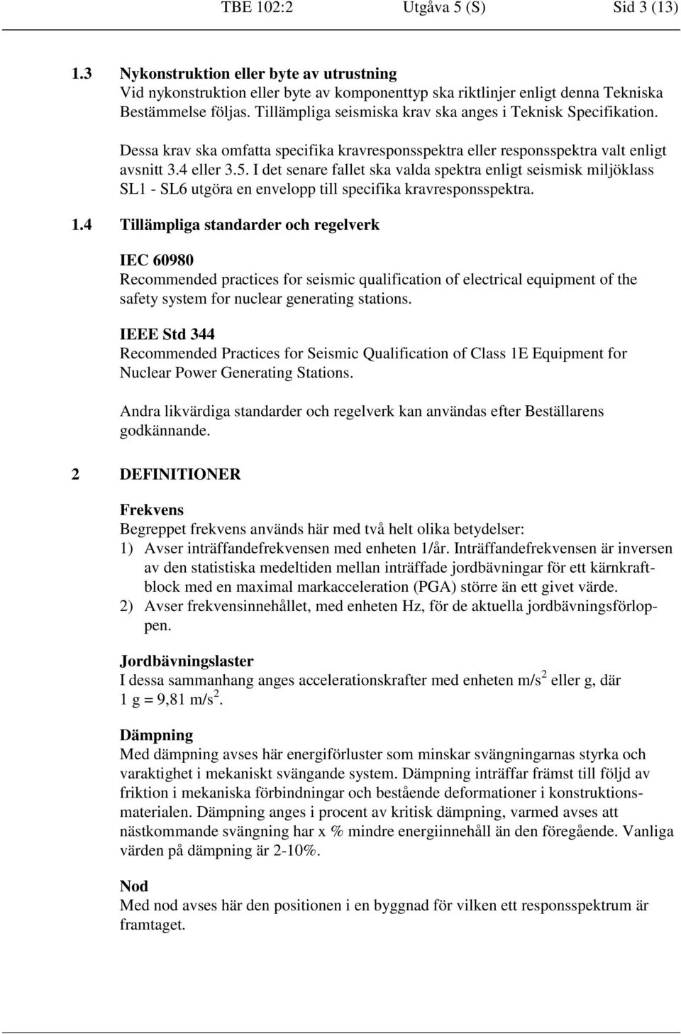 I det senare fallet ska valda spektra enlit seismisk miljöklass SL1 - utöra en envelopp till specifika kravresponsspektra. 1.