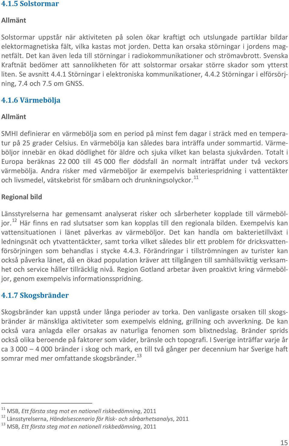 Svenska Kraftnät bedömer att sannolikheten för att solstormar orsakar större skador som ytterst liten. Se avsnitt 4.4.1 Störningar i elektroniska kommunikationer, 4.4.2 Störningar i elförsörjning, 7.