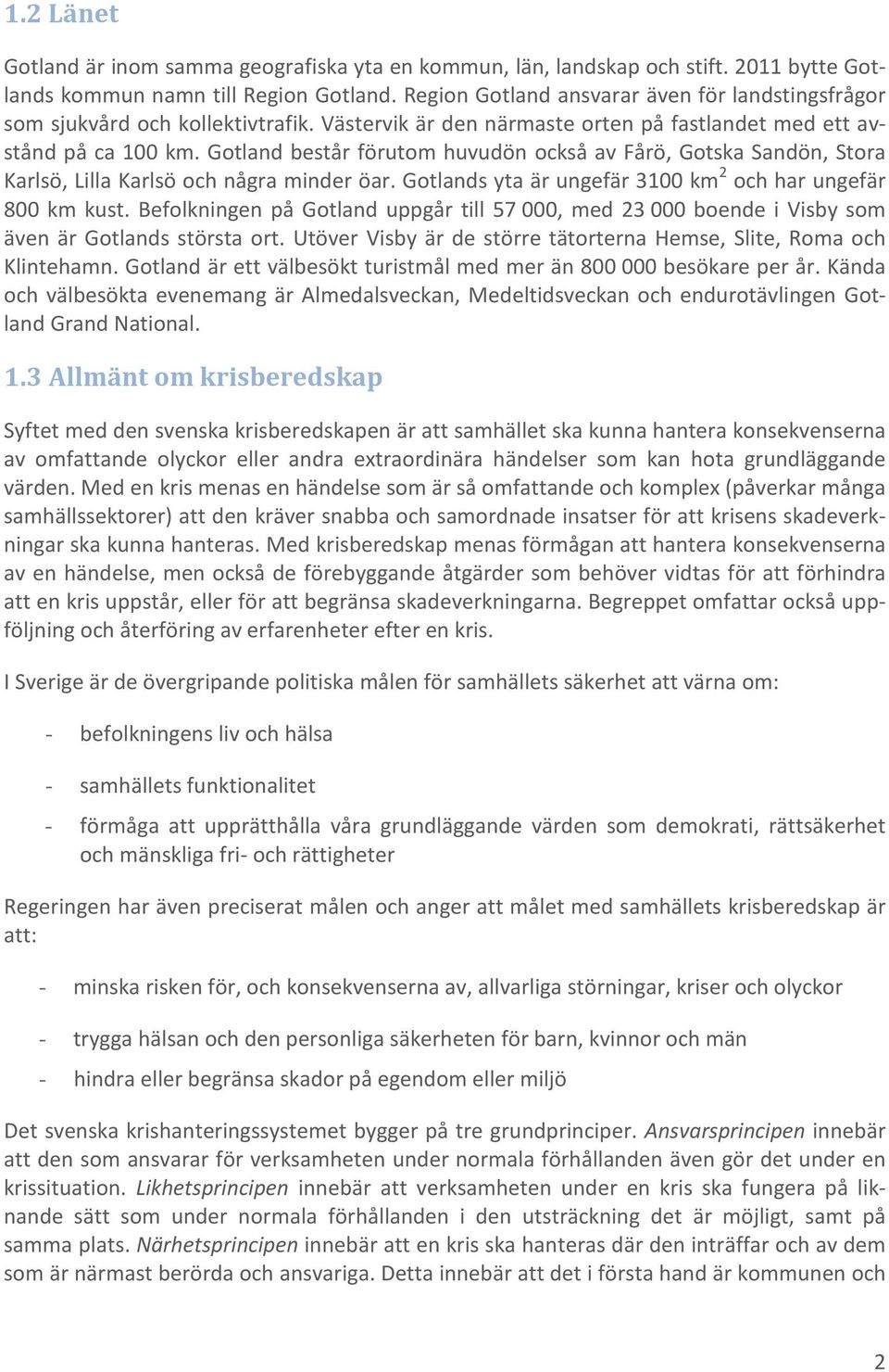 Gotland består förutom huvudön också av Fårö, Gotska Sandön, Stora Karlsö, Lilla Karlsö och några minder öar. Gotlands yta är ungefär 3100 km 2 och har ungefär 800 km kust.