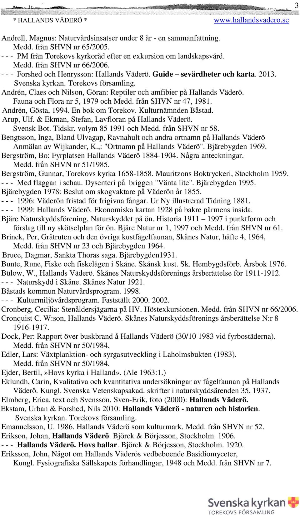 Fauna och Flora nr 5, 1979 och Medd. från SHVN nr 47, 1981. Andrén, Gösta, 1994. En bok om Torekov. Kulturnämnden Båstad. Arup, Ulf. & Ekman, Stefan, Lavfloran på Hallands Väderö. Svensk Bot. Tidskr.