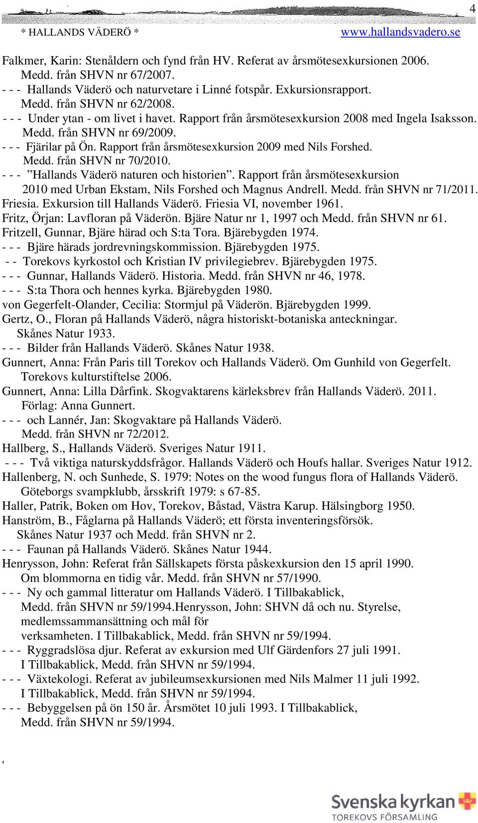 Medd. från SHVN nr 70/2010. - - - Hallands Väderö naturen och historien. Rapport från årsmötesexkursion 2010 med Urban Ekstam, Nils Forshed och Magnus Andrell. Medd. från SHVN nr 71/2011. Friesia.
