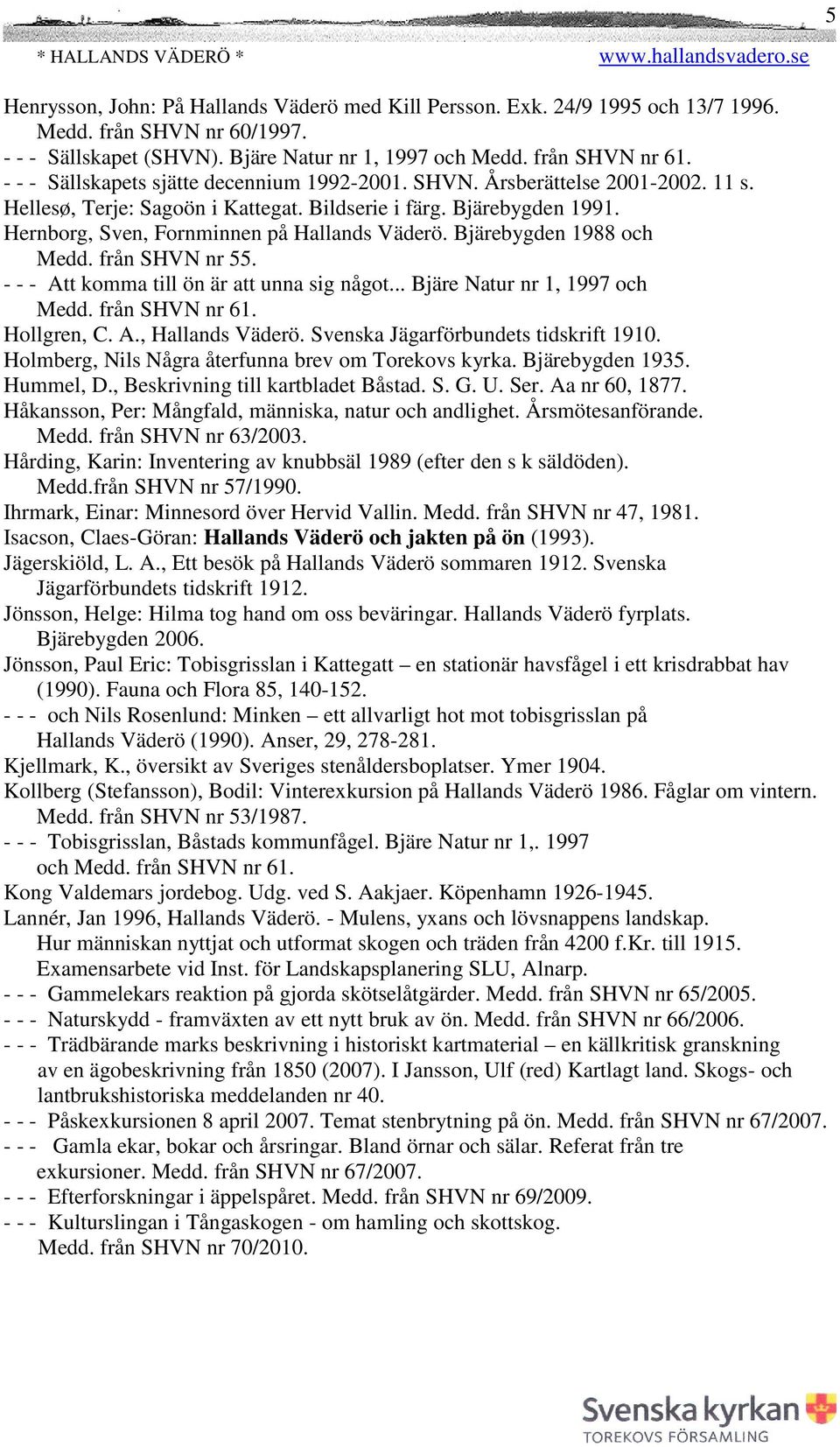 Bjärebygden 1988 och Medd. från SHVN nr 55. - - - Att komma till ön är att unna sig något... Bjäre Natur nr 1, 1997 och Medd. från SHVN nr 61. Hollgren, C. A., Hallands Väderö.