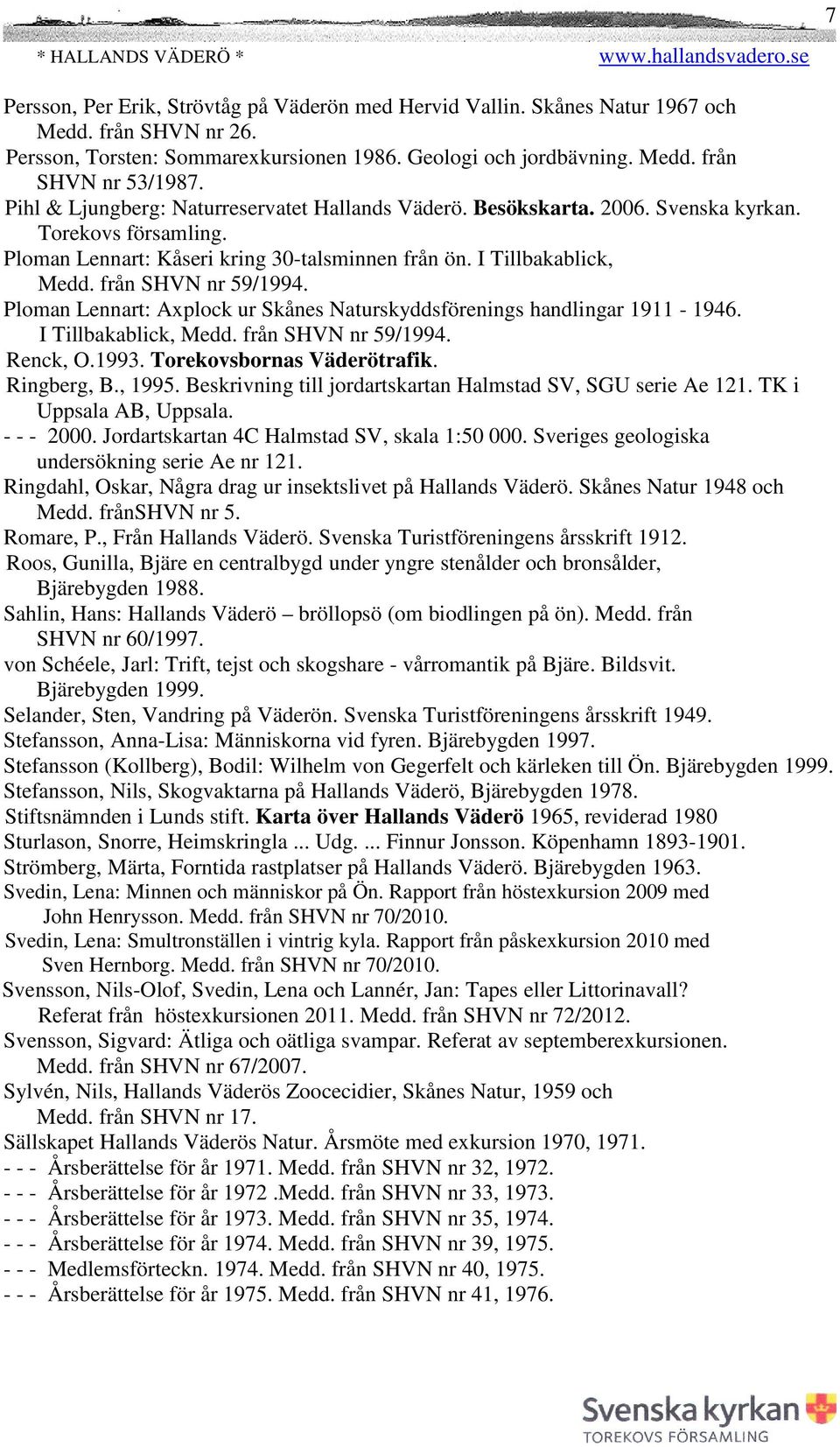 från SHVN nr 59/1994. Ploman Lennart: Axplock ur Skånes Naturskyddsförenings handlingar 1911-1946. I Tillbakablick, Medd. från SHVN nr 59/1994. Renck, O.1993. Torekovsbornas Väderötrafik. Ringberg, B.