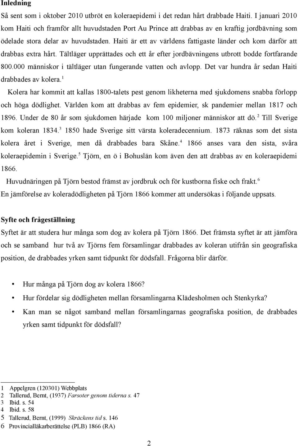 Haiti är ett av världens fattigaste länder och kom därför att drabbas extra hårt. Tältläger upprättades och ett år efter jordbävningens utbrott bodde fortfarande 800.