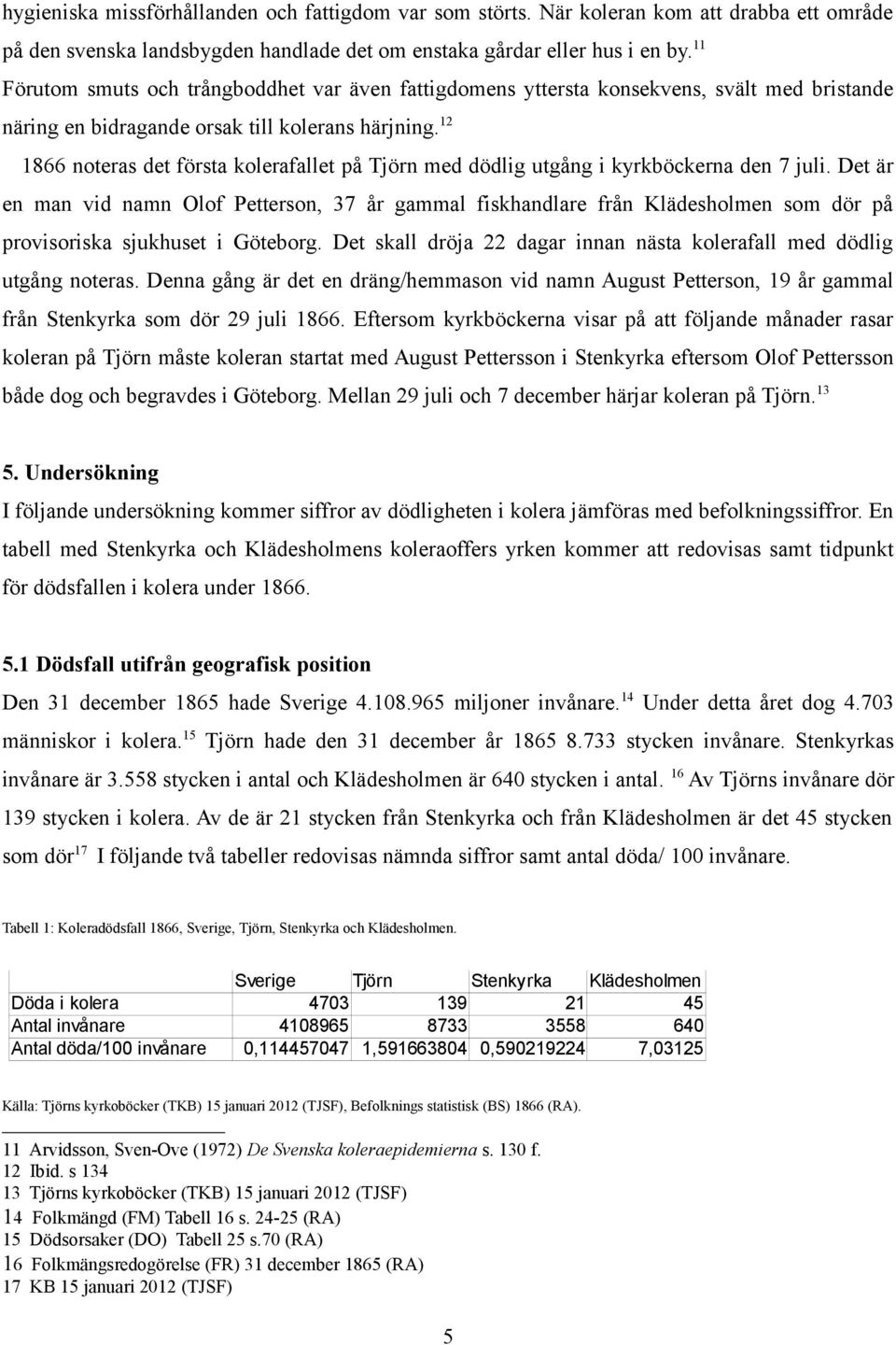 12 1866 noteras det första kolerafallet på Tjörn med dödlig utgång i kyrkböckerna den 7 juli.