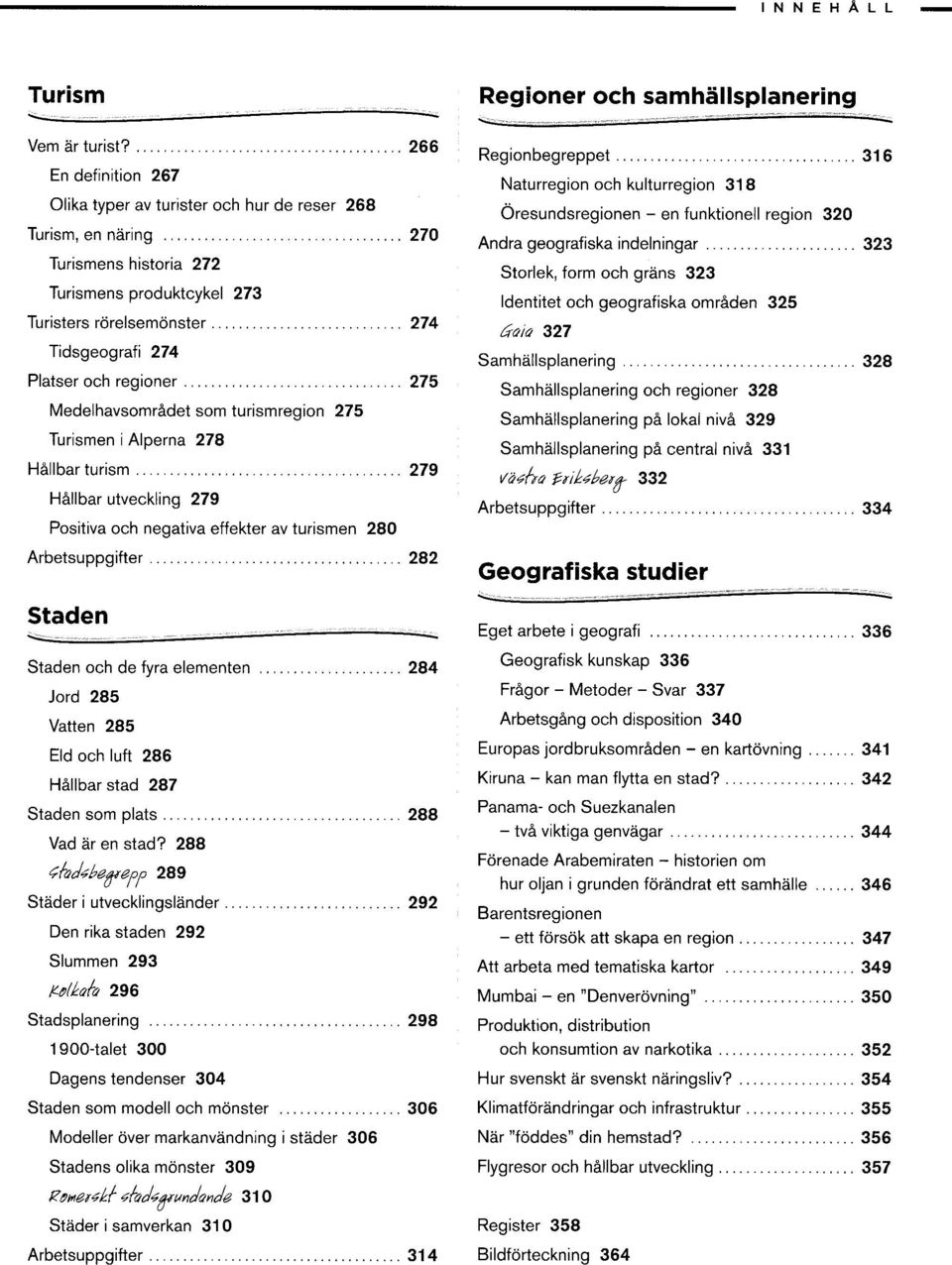 . 266 En definition 267 Olika typer av turister och hur de reser 268 Turism, en näring ",,"""""""""", 270 Turismens historia 272 Turismens produktcykel 273 Turisters rörelsemönster " " " " ", ", '"