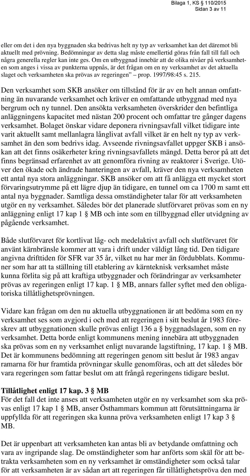 Om en utbyggnad innebär att de olika nivåer på verksamheten som anges i vissa av punkterna uppnås, är det frågan om en ny verksamhet av det aktuella slaget och verksamheten ska prövas av regeringen