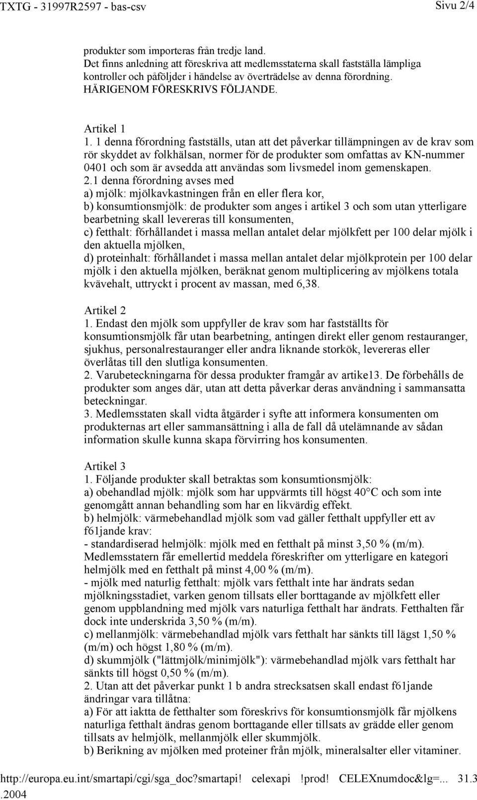 1 denna f6rordning fastställs, utan att det påverkar tillämpningen av de krav som rör skyddet av folkhälsan, normer för de produkter som omfattas av KN-nummer 0401 och som är avsedda att användas som