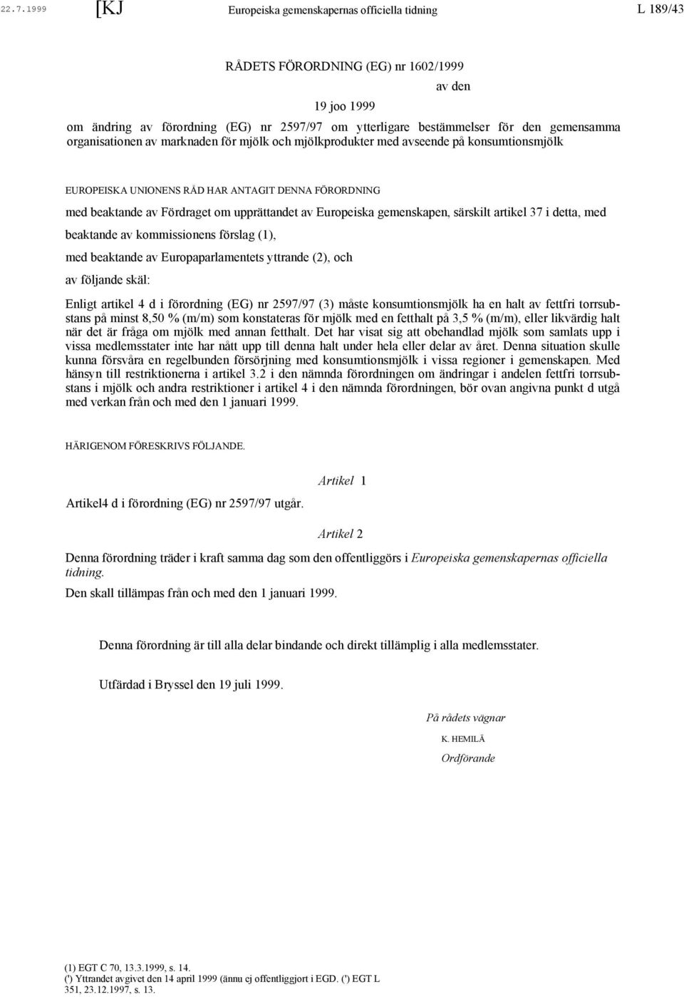 Europeiska gemenskapen, särskilt artikel 37 i detta, med beaktande av kommissionens förslag (1), med beaktande av Europaparlamentets yttrande (2), och av följande skäl: Enligt artikel 4 d i