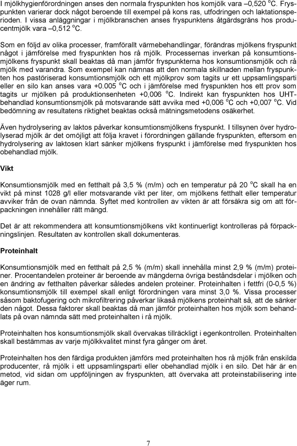 Som en följd av olika processer, framförallt värmebehandlingar, förändras mjölkens fryspunkt något i jämförelse med fryspunkten hos rå mjölk.