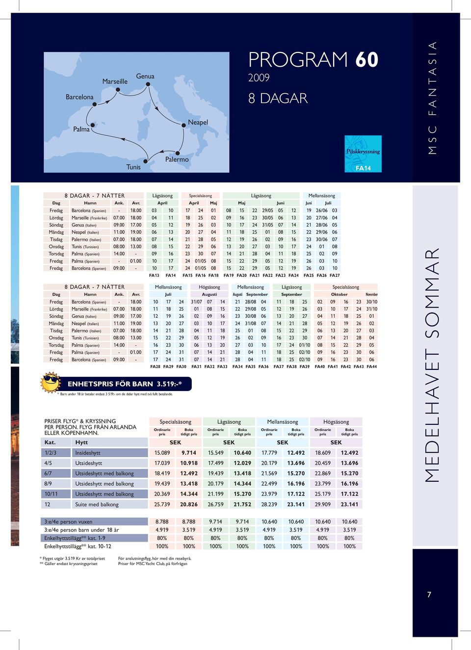 00 04 11 18 25 02 09 16 23 30/05 06 13 20 27/06 04 söndag Genua (Italien) 09.00 17.00 05 12 19 26 03 10 17 24 31/05 07 14 21 28/06 05 Måndag Neapel (Italien) 11.00 19.