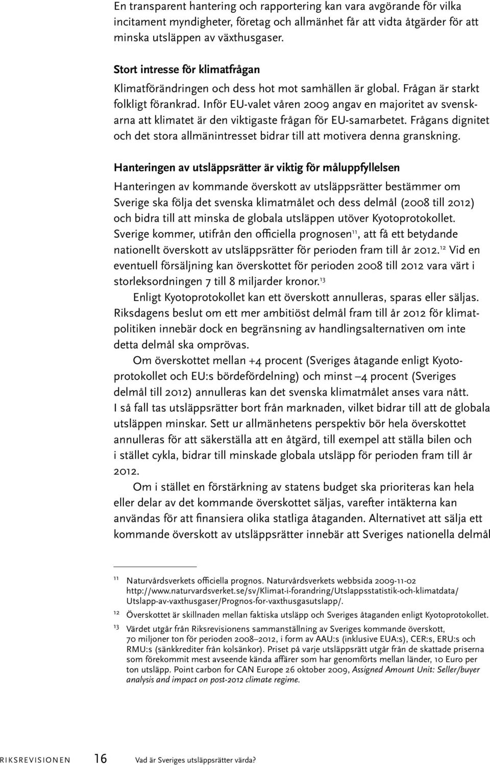 Inför EU-valet våren 2009 angav en majoritet av svenskarna att klimatet är den viktigaste frågan för EU-samarbetet.