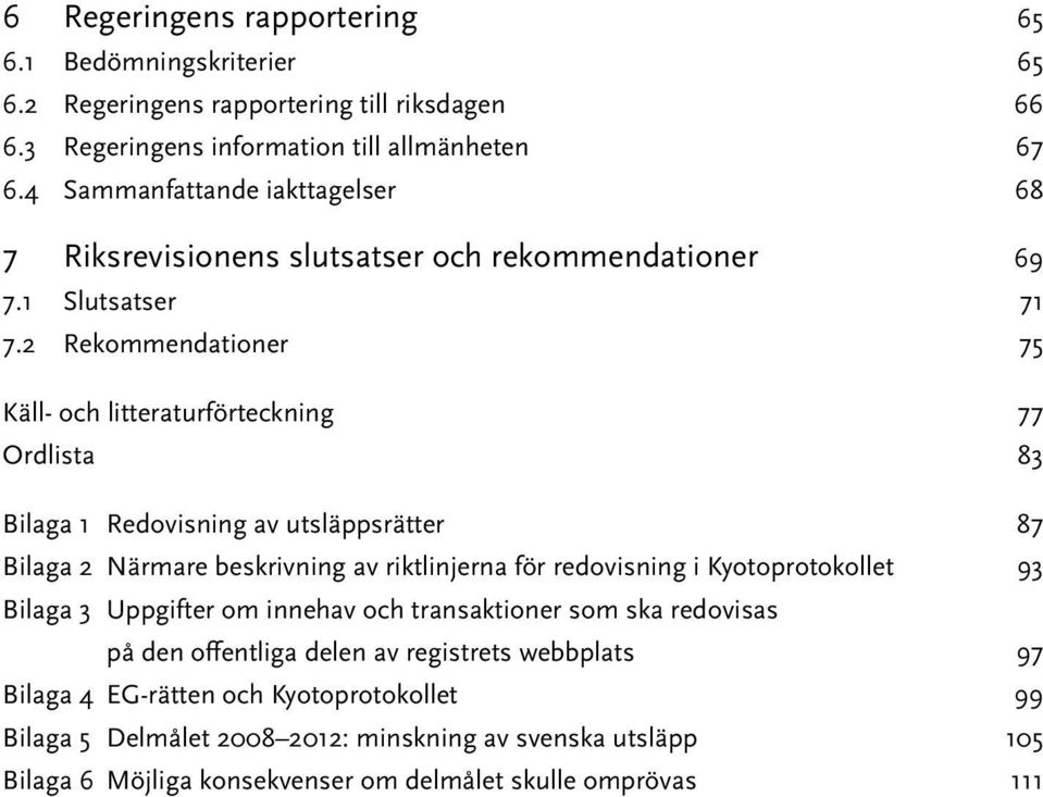 2 Rekommendationer 75 Käll- och litteraturförteckning 77 Ordlista 83 Bilaga 1 Redovisning av utsläppsrätter 87 Bilaga 2 Närmare beskrivning av riktlinjerna för redovisning i