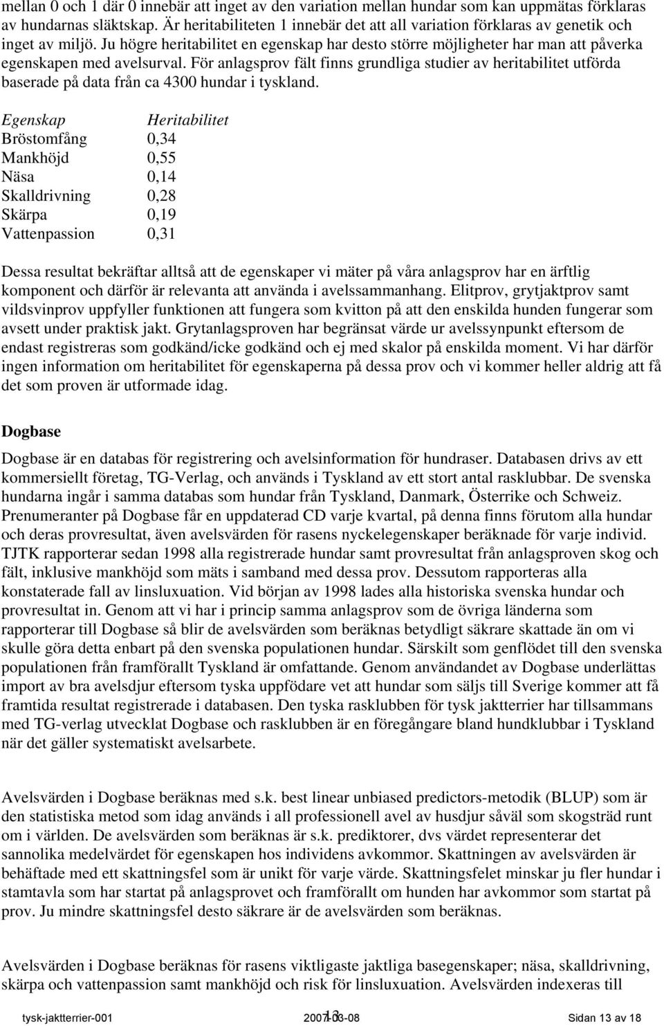 Ju högre heritabilitet en egenskap har desto större möjligheter har man att påverka egenskapen med avelsurval.