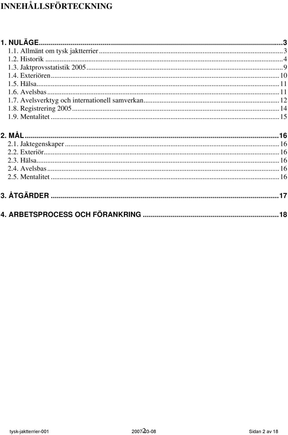 Registrering 2005...14 1.9. Mentalitet...15 2. MÅL...16 2.1. Jaktegenskaper...16 2.2. Exteriör...16 2.3. Hälsa...16 2.4. Avelsbas.