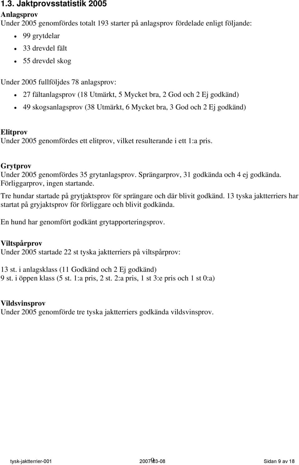 vilket resulterande i ett 1:a pris. Grytprov Under 2005 genomfördes 35 grytanlagsprov. Sprängarprov, 31 godkända och 4 ej godkända. Förliggarprov, ingen startande.