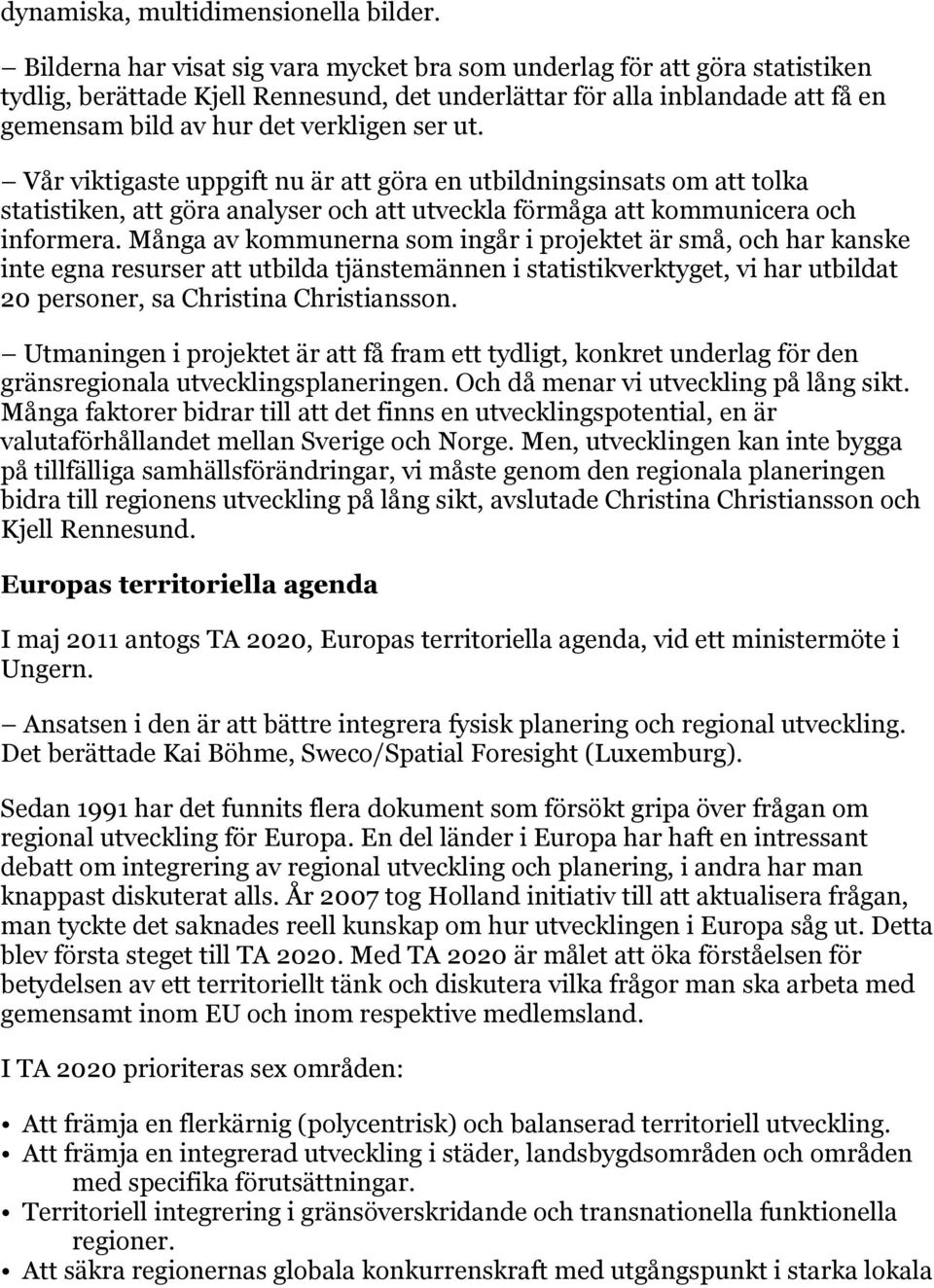 Vår viktigaste uppgift nu är att göra en utbildningsinsats om att tolka statistiken, att göra analyser och att utveckla förmåga att kommunicera och informera.