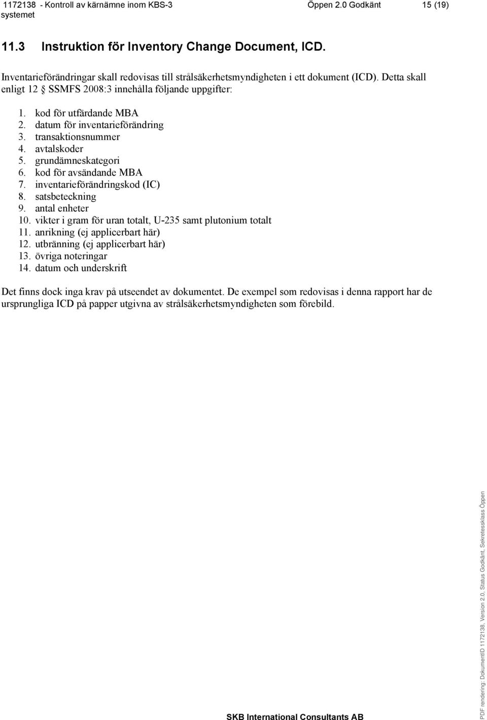 kod för avsändande MBA 7. inventarieförändringskod (IC) 8. satsbeteckning 9. antal enheter 10. vikter i gram för uran totalt, U-235 samt plutonium totalt 11. anrikning (ej applicerbart här) 12.