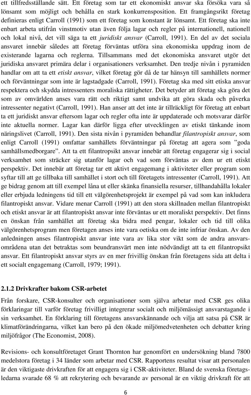 Ett företag ska inte enbart arbeta utifrån vinstmotiv utan även följa lagar och regler på internationell, nationell och lokal nivå, det vill säga ta ett juridiskt ansvar (Carroll, 1991).