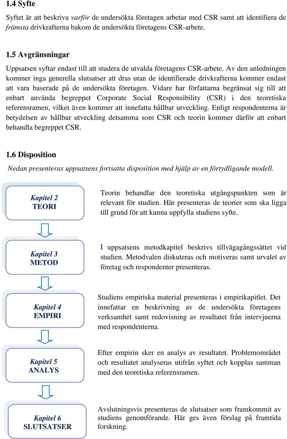 Av den anledningen kommer inga generella slutsatser att dras utan de identifierade drivkrafterna kommer endast att vara baserade på de undersökta företagen.