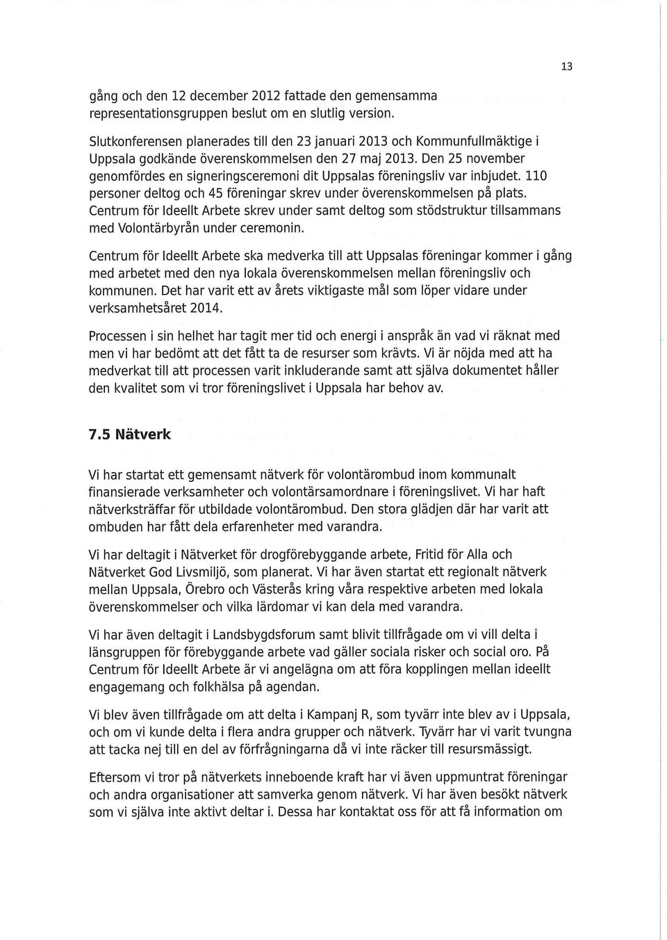 Den 25 november genomfördes en signeringsceremoni dit Uppsalas föreningsliv var inbjudet. 110 personer deltog och 45 föreningar skrev under överenskommelsen på plats.