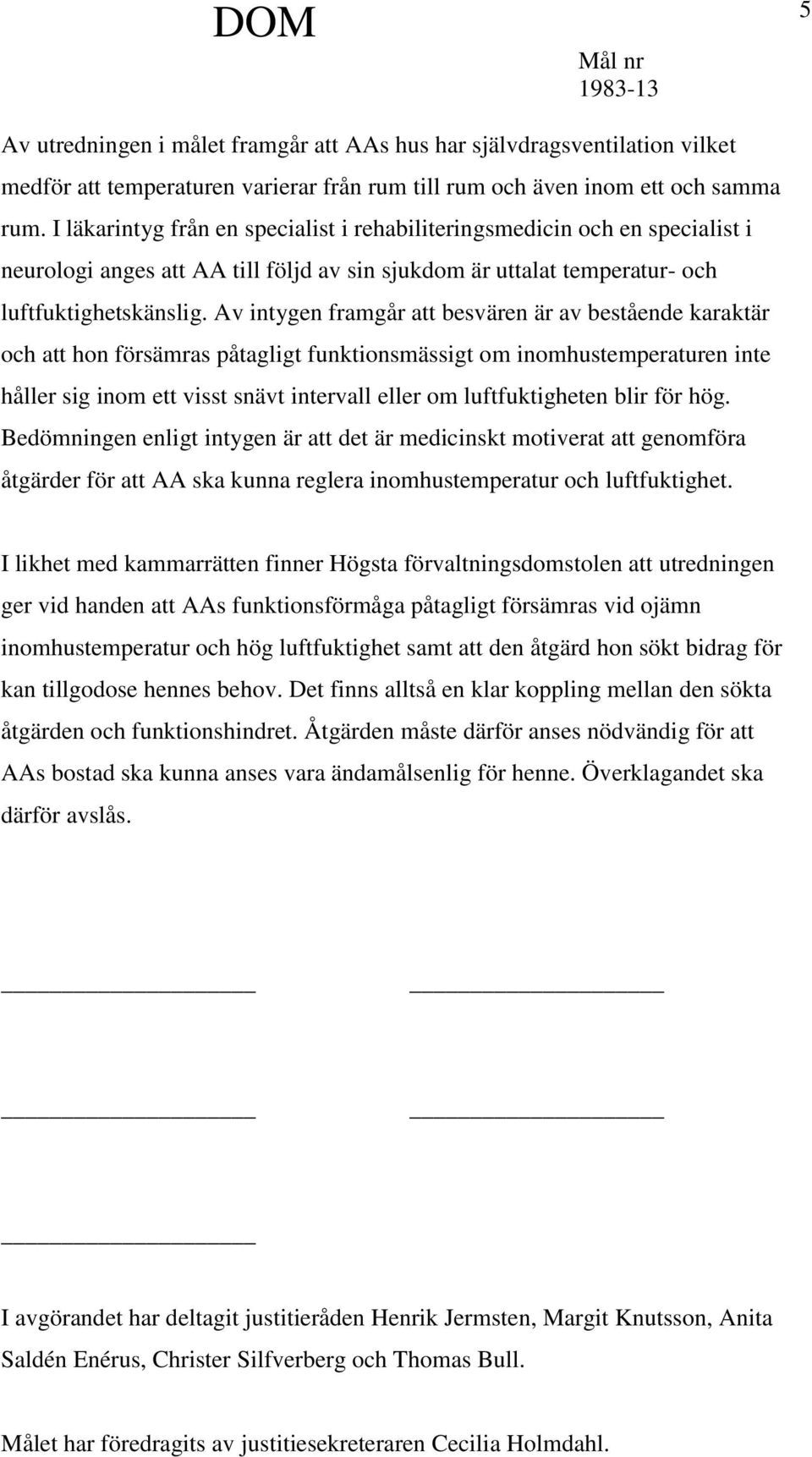 Av intygen framgår att besvären är av bestående karaktär och att hon försämras påtagligt funktionsmässigt om inomhustemperaturen inte håller sig inom ett visst snävt intervall eller om