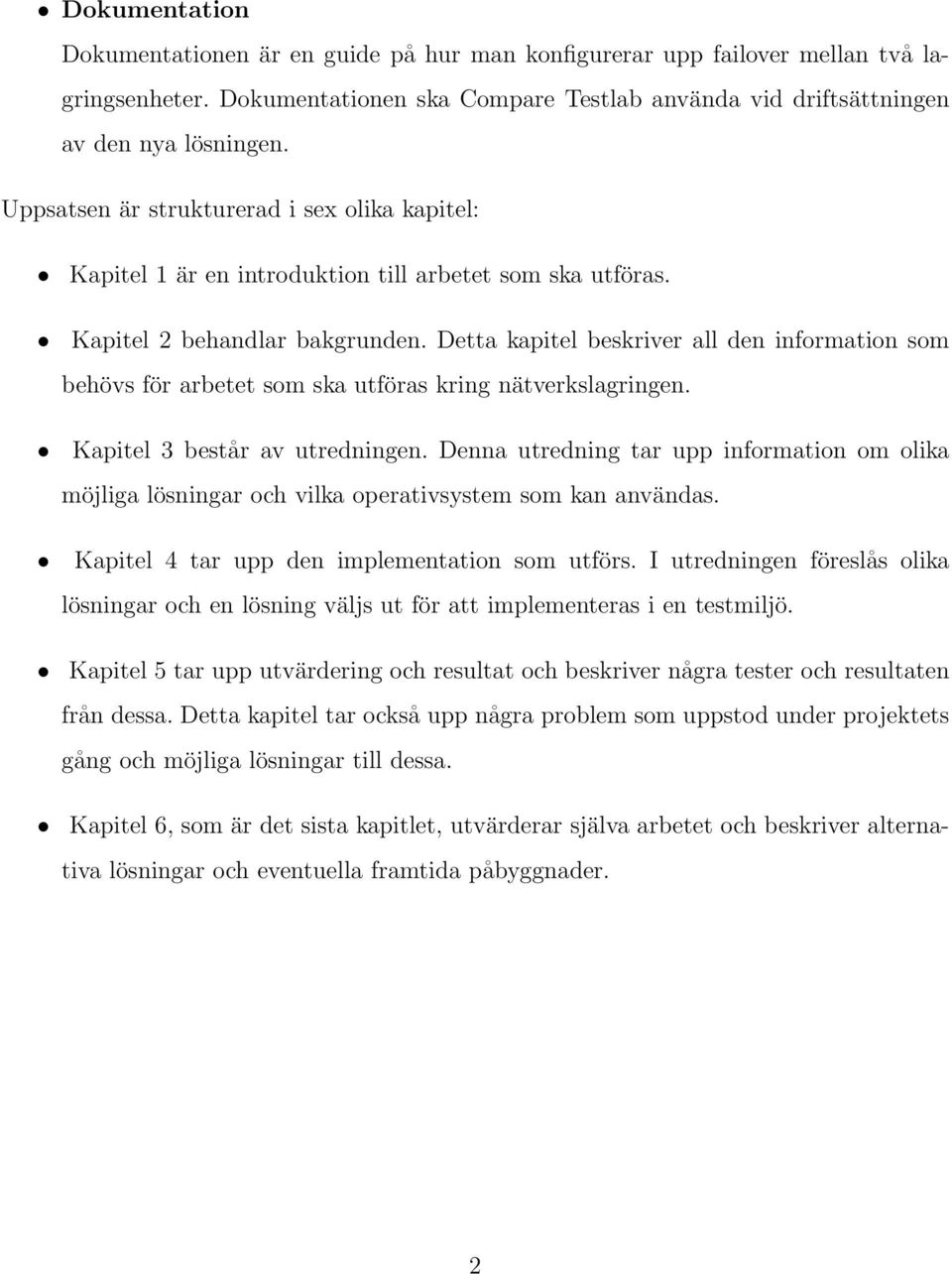 Detta kapitel beskriver all den information som behövs för arbetet som ska utföras kring nätverkslagringen. Kapitel 3 består av utredningen.