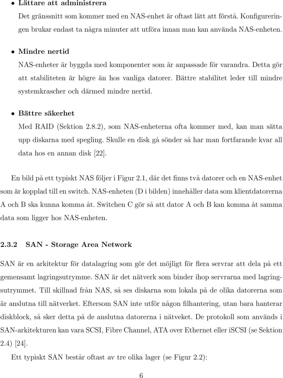 Bättre stabilitet leder till mindre systemkrascher och därmed mindre nertid. Bättre säkerhet Med RAID (Sektion 2.8.2), som NAS-enheterna ofta kommer med, kan man sätta upp diskarna med spegling.