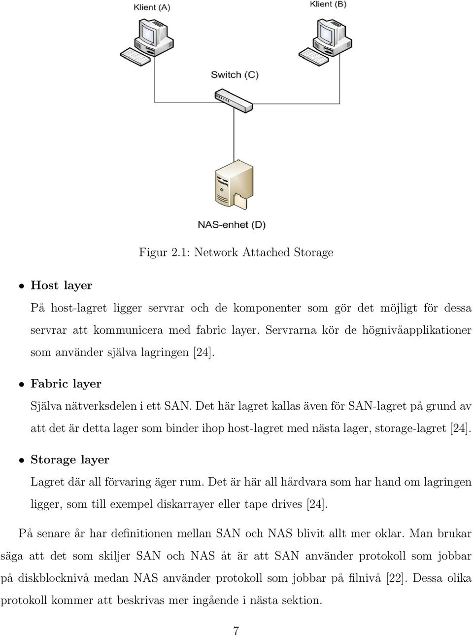 Det här lagret kallas även för SAN-lagret på grund av att det är detta lager som binder ihop host-lagret med nästa lager, storage-lagret [24]. Storage layer Lagret där all förvaring äger rum.