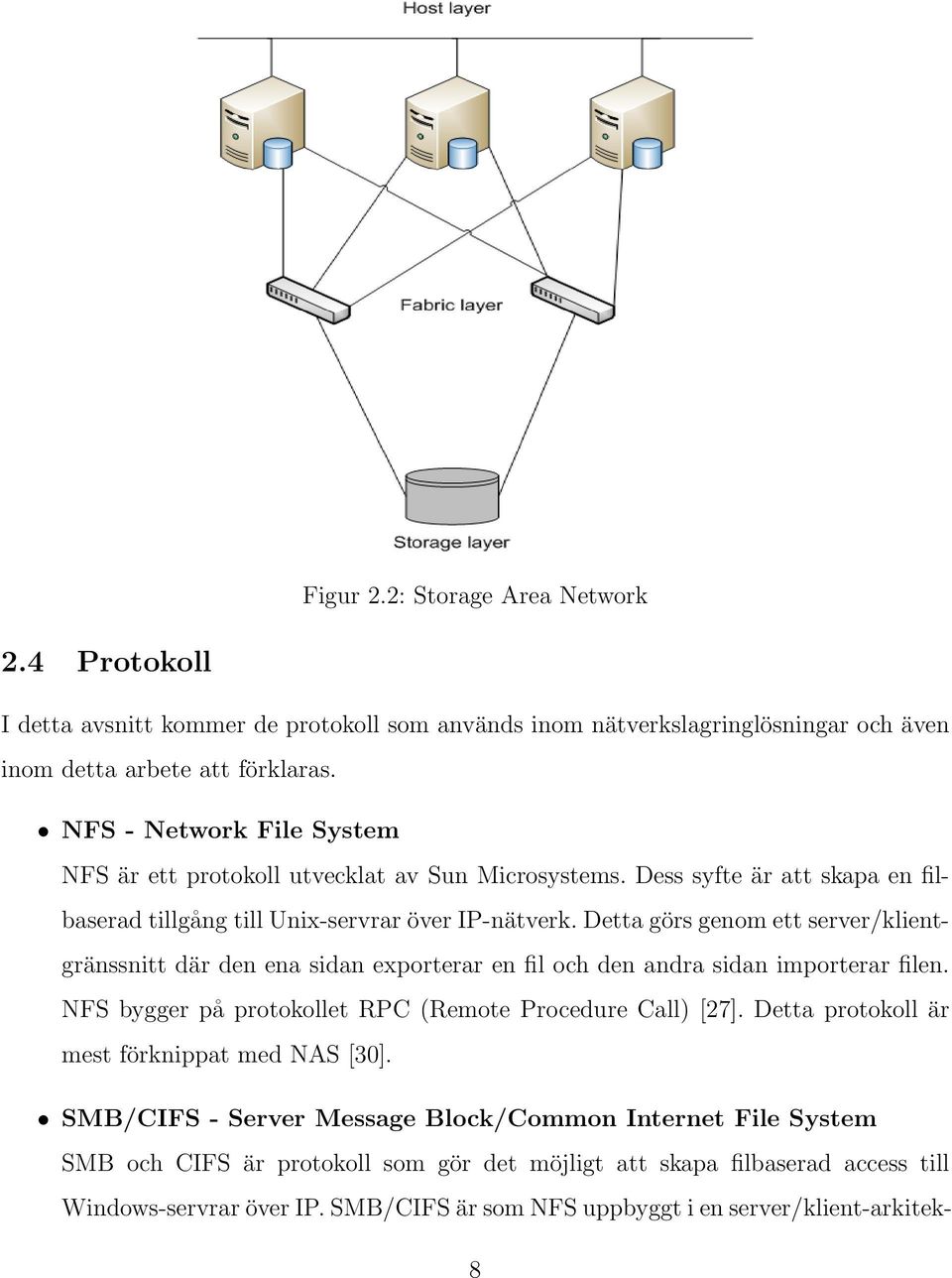 Detta görs genom ett server/klientgränssnitt där den ena sidan exporterar en fil och den andra sidan importerar filen. NFS bygger på protokollet RPC (Remote Procedure Call) [27].