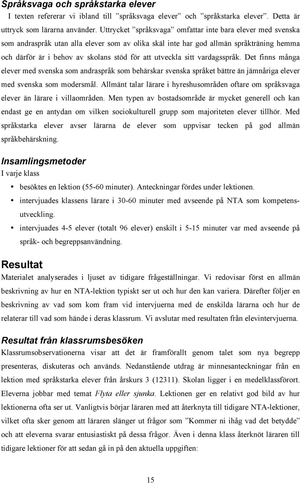 utveckla sitt vardagsspråk. Det finns många elever med svenska som andraspråk som behärskar svenska språket bättre än jämnåriga elever med svenska som modersmål.