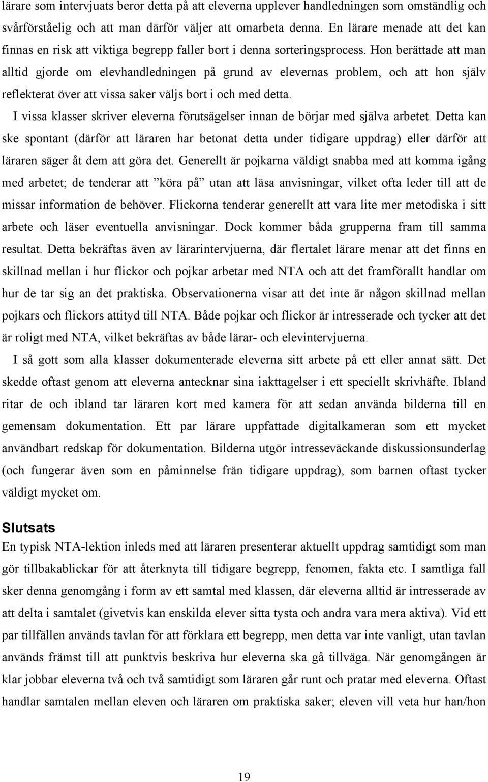 Hon berättade att man alltid gjorde om elevhandledningen på grund av elevernas problem, och att hon själv reflekterat över att vissa saker väljs bort i och med detta.