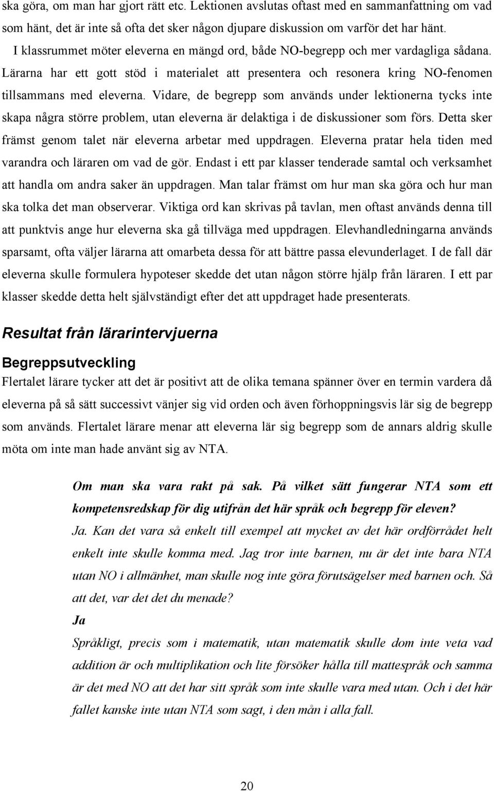 Vidare, de begrepp som används under lektionerna tycks inte skapa några större problem, utan eleverna är delaktiga i de diskussioner som förs.