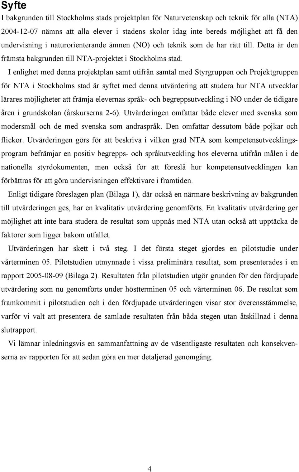 I enlighet med denna projektplan samt utifrån samtal med Styrgruppen och Projektgruppen för NTA i Stockholms stad är syftet med denna utvärdering att studera hur NTA utvecklar lärares möjligheter att