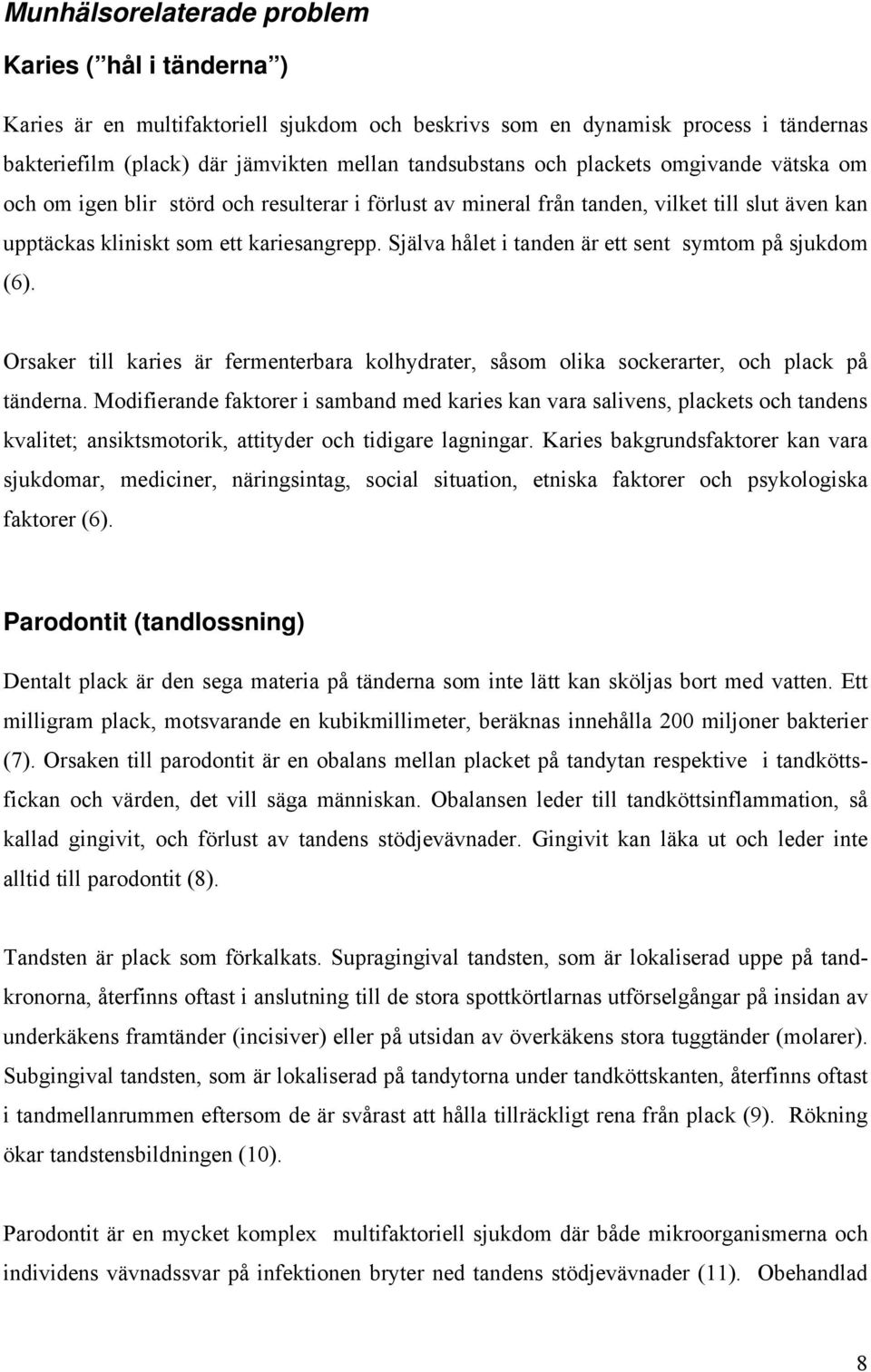 Själva hålet i tanden är ett sent symtom på sjukdom (6). Orsaker till karies är fermenterbara kolhydrater, såsom olika sockerarter, och plack på tänderna.