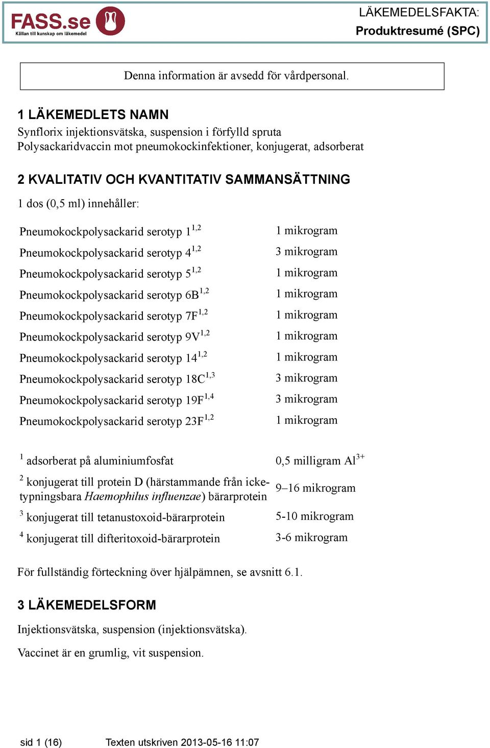 ml) innehåller: Pneumokockpolysackarid serotyp 1 1,2 Pneumokockpolysackarid serotyp 4 1,2 Pneumokockpolysackarid serotyp 5 1,2 Pneumokockpolysackarid serotyp 6B 1,2 Pneumokockpolysackarid serotyp 7F