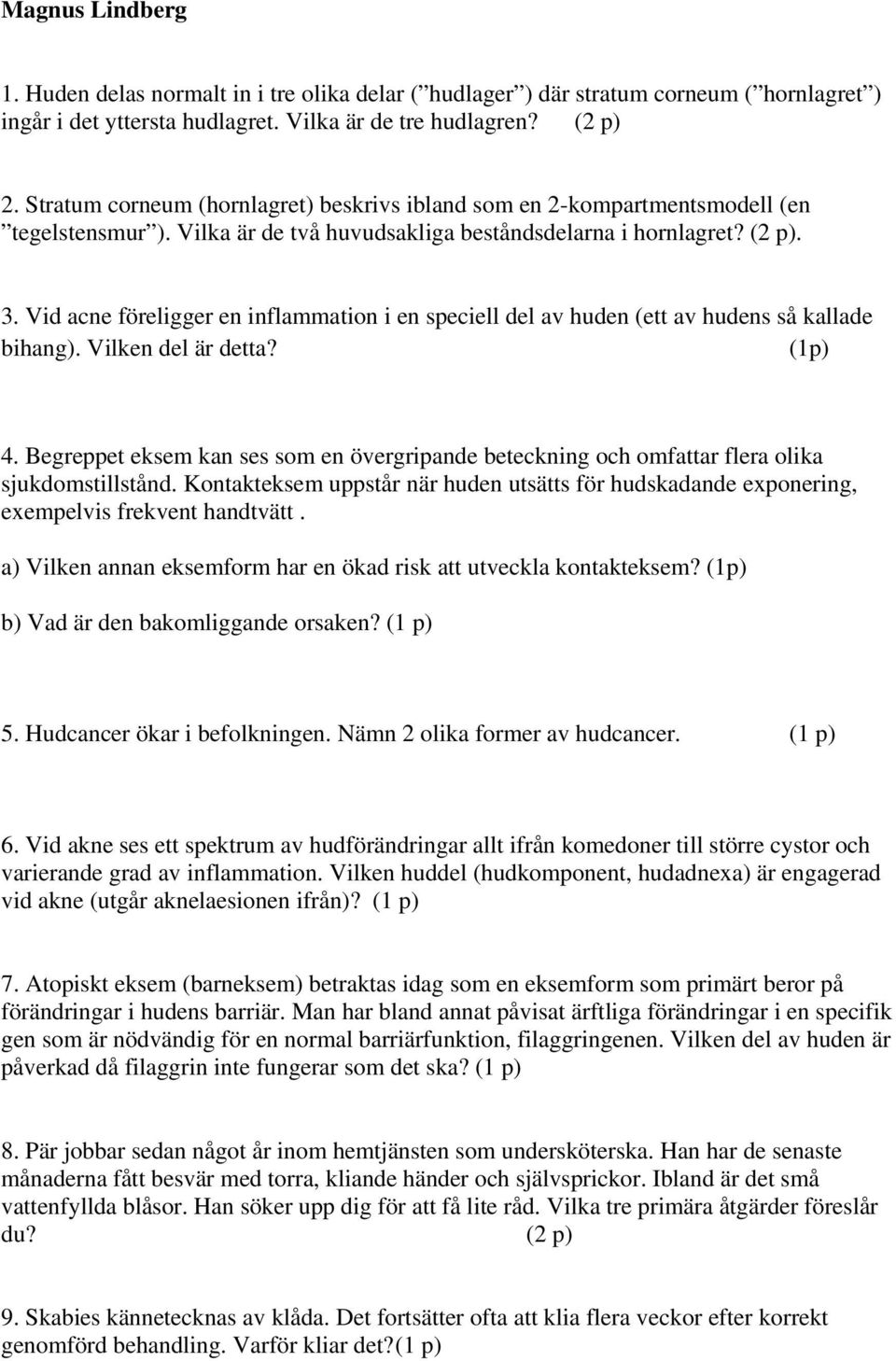 Vid acne föreligger en inflammation i en speciell del av huden (ett av hudens så kallade bihang). Vilken del är detta? (1p) 4.