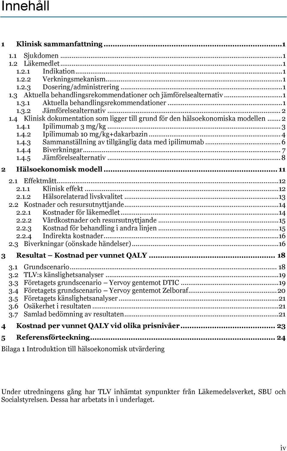 .. 3 1.4.2 Ipilimumab 10 mg/kg+dakarbazin... 4 1.4.3 Sammanställning av tillgänglig data med ipilimumab... 6 1.4.4 Biverkningar... 7 1.4.5 Jämförelsealternativ... 8 2 Hälsoekonomisk modell... 11 2.