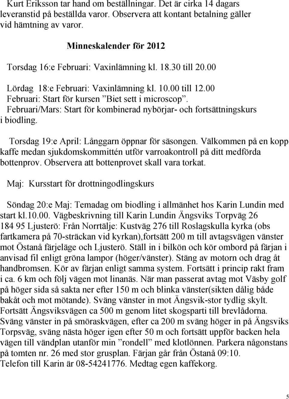 Februari/Mars: Start för kombinerad nybörjar- och fortsättningskurs i biodling. Torsdag 19:e April: Långgarn öppnar för säsongen.