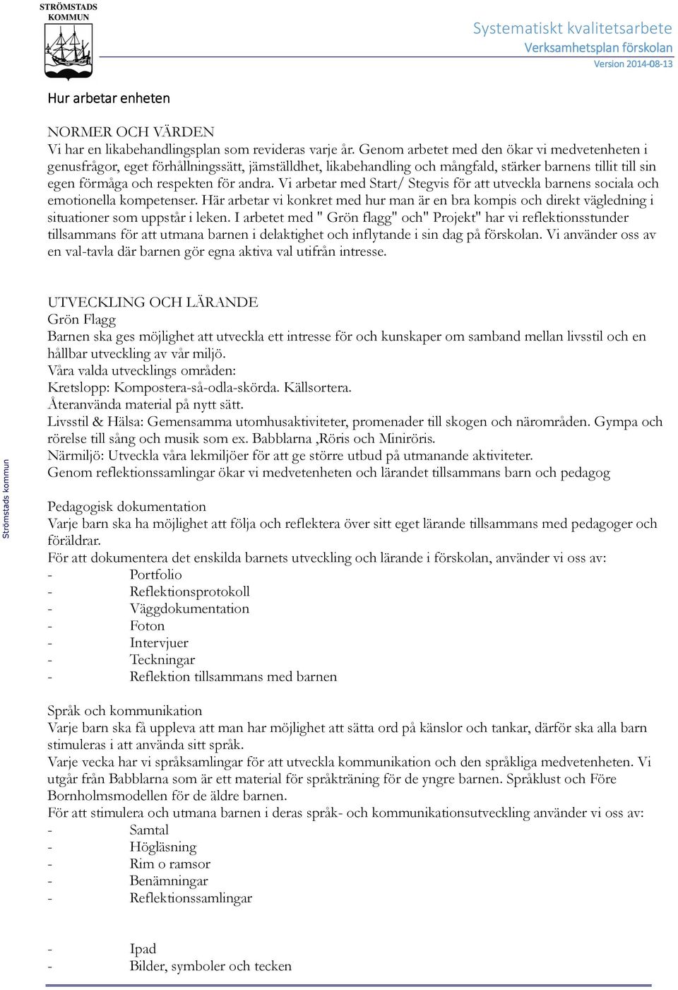 Vi arbetar med Start/ Stegvis för att utveckla barnens sociala och emotionella kompetenser. Här arbetar vi konkret med hur man är en bra kompis och direkt vägledning i situationer som uppstår i leken.