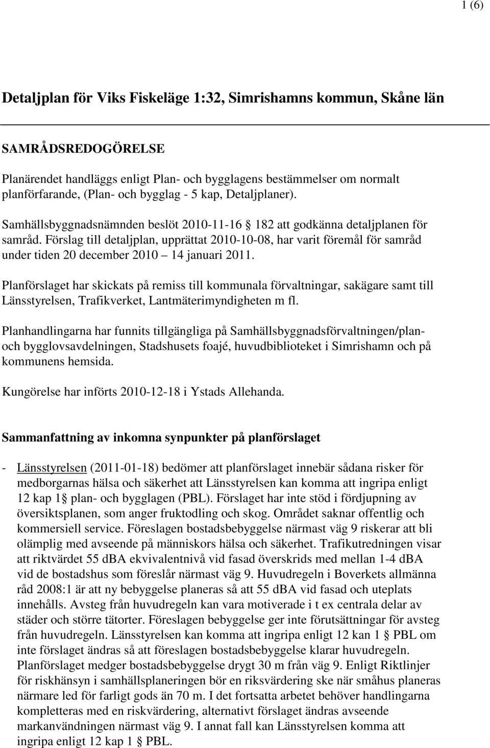 Förslag till detaljplan, upprättat 2010-10-08, har varit föremål för samråd under tiden 20 december 2010 14 januari 2011.