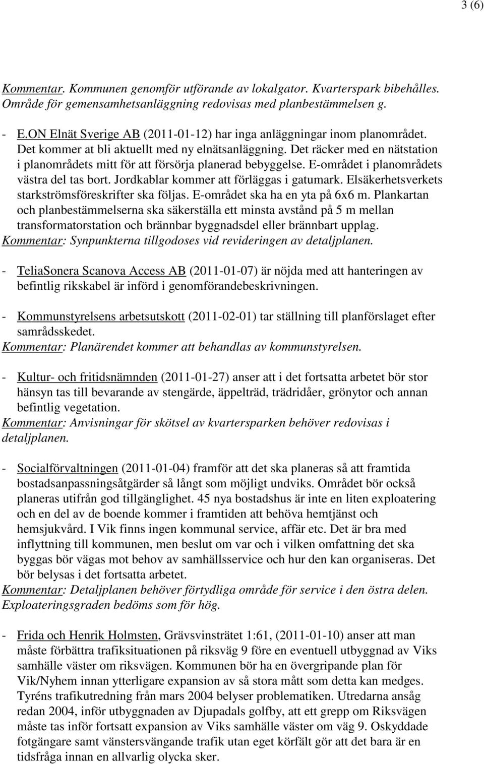 Det räcker med en nätstation i planområdets mitt för att försörja planerad bebyggelse. E-området i planområdets västra del tas bort. Jordkablar kommer att förläggas i gatumark.