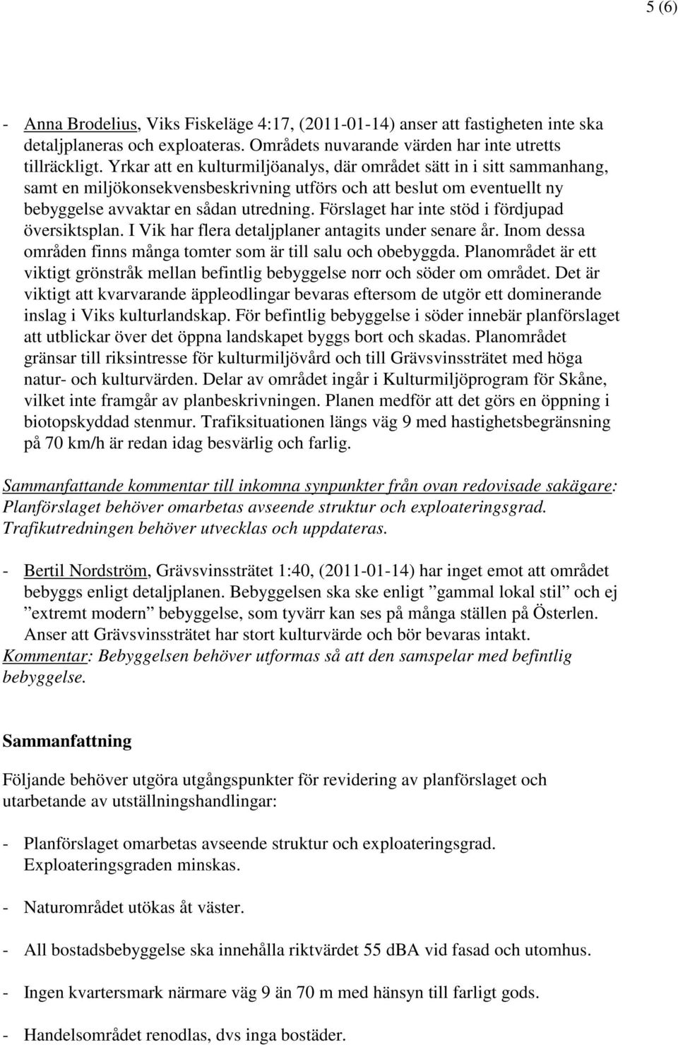 Förslaget har inte stöd i fördjupad översiktsplan. I Vik har flera detaljplaner antagits under senare år. Inom dessa områden finns många tomter som är till salu och obebyggda.