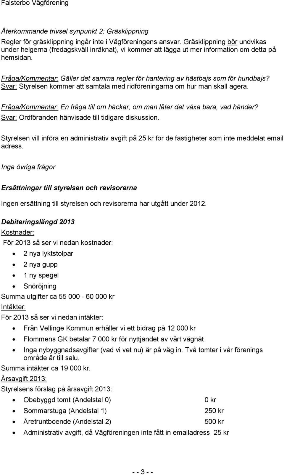 Fråga/Kommentar: Gäller det samma regler för hantering av hästbajs som för hundbajs? Svar: Styrelsen kommer att samtala med ridföreningarna om hur man skall agera.