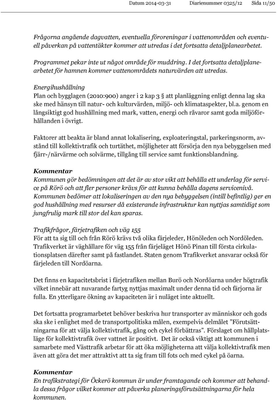 Energihushållning Plan och bygglagen (2010:900) anger i 2 kap 3 att planläggning enligt denna lag ska ske med hänsyn till natur- och kulturvärden, miljö- och klimataspekter, bl.a. genom en långsiktigt god hushållning med mark, vatten, energi och råvaror samt goda miljöförhållanden i övrigt.