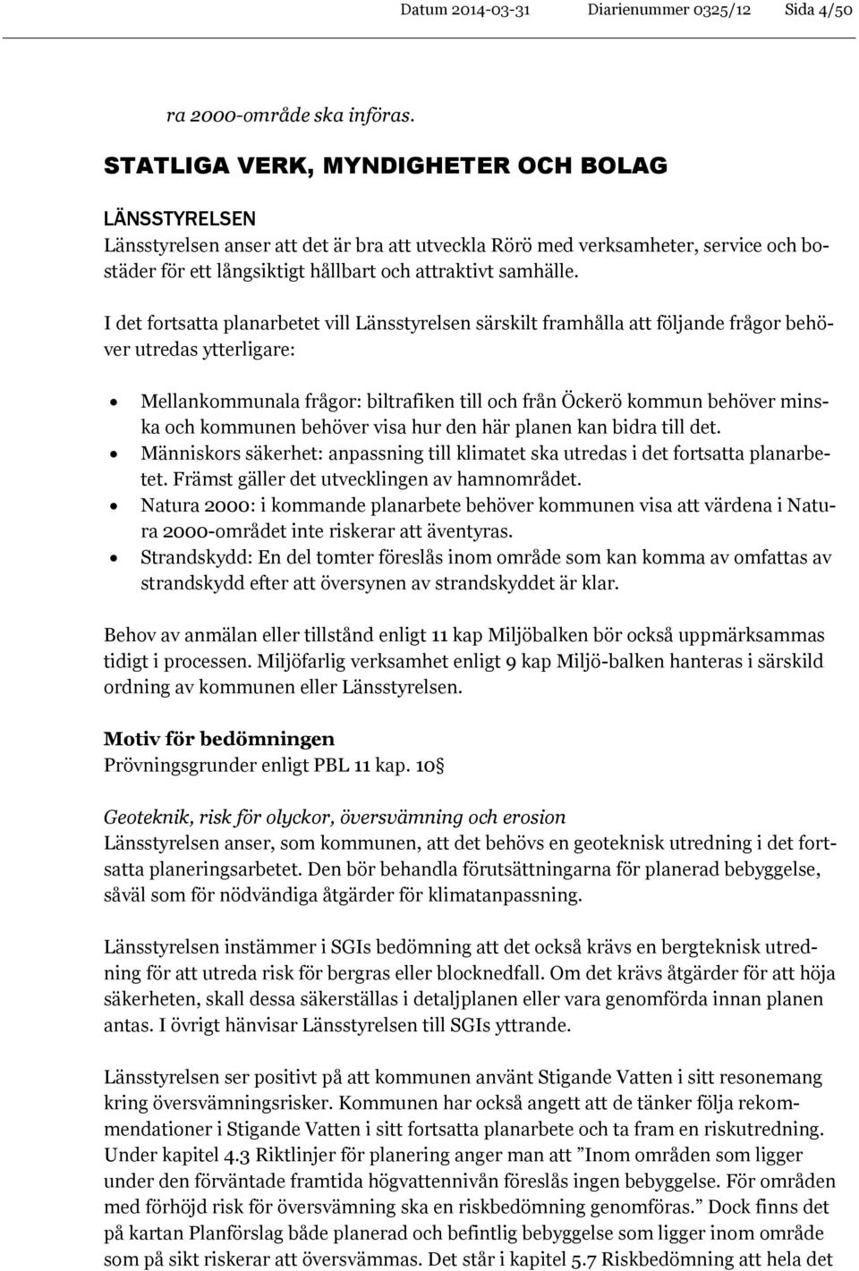 I det fortsatta planarbetet vill Länsstyrelsen särskilt framhålla att följande frågor behöver utredas ytterligare: Mellankommunala frågor: biltrafiken till och från Öckerö kommun behöver minska och