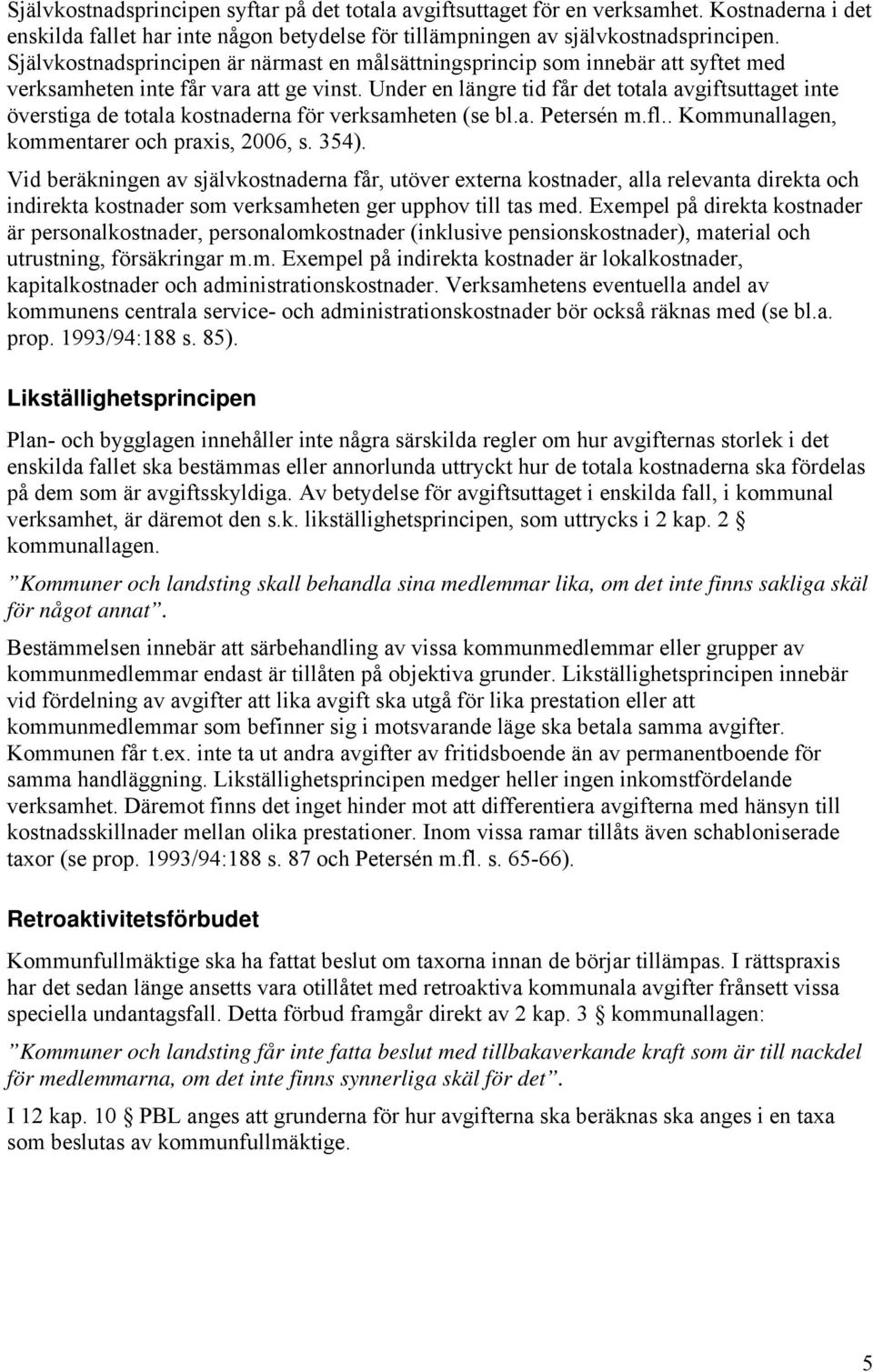 Under en längre tid får det totala avgiftsuttaget inte överstiga de totala kostnaderna för verksamheten (se bl.a. Petersén m.fl.. Kommunallagen, kommentarer och praxis, 2006, s. 354).