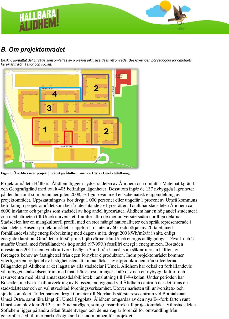 405 befintliga lägenheter. Dessutom ingår de 137 nybyggda lägenheter på den hustomt som brann ner julen 2008, se figur ovan med en schematisk etappindelning av projektområdet.